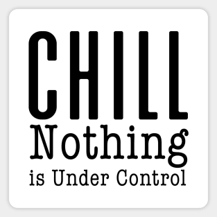 CHILL! Nothing is Under Control Magnet